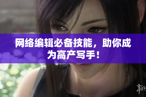 网络编辑必备技能，助你成为高产写手！