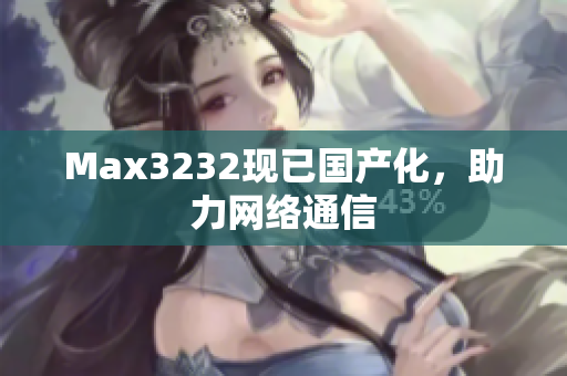Max3232现已国产化，助力网络通信