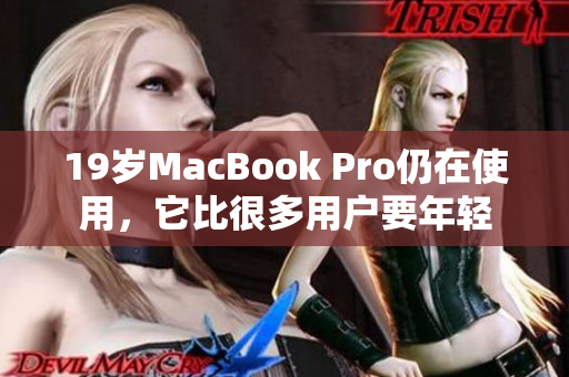19岁MacBook Pro仍在使用，它比很多用户要年轻