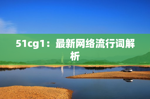 51cg1：最新网络流行词解析