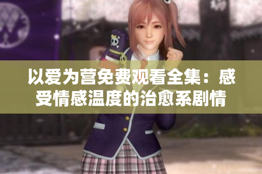 以爱为营免费观看全集：感受情感温度的治愈系剧情