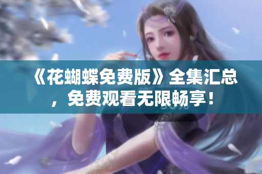 《花蝴蝶免费版》全集汇总，免费观看无限畅享！