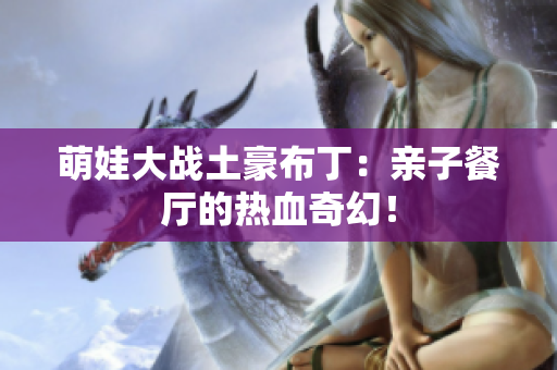 萌娃大战土豪布丁：亲子餐厅的热血奇幻！