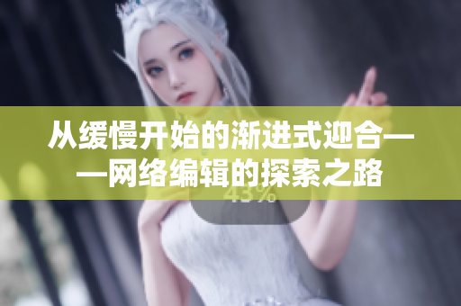 从缓慢开始的渐进式迎合——网络编辑的探索之路