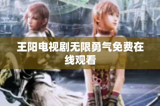 王阳电视剧无限勇气免费在线观看