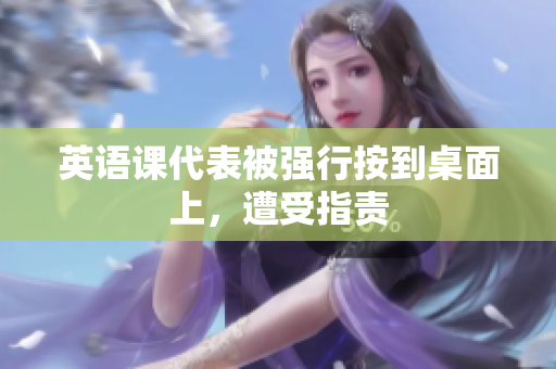 英语课代表被强行按到桌面上，遭受指责