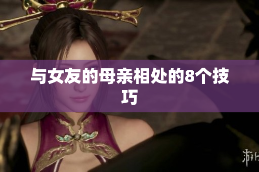 与女友的母亲相处的8个技巧