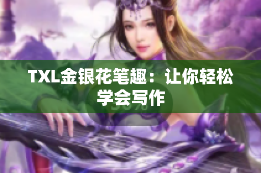 TXL金银花笔趣：让你轻松学会写作