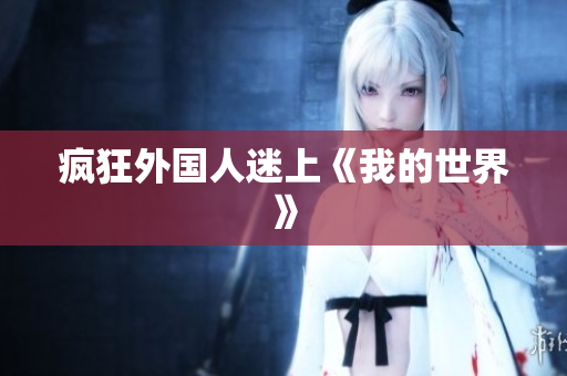 疯狂外国人迷上《我的世界》