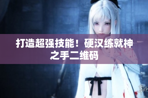 打造超强技能！硬汉练就神之手二维码