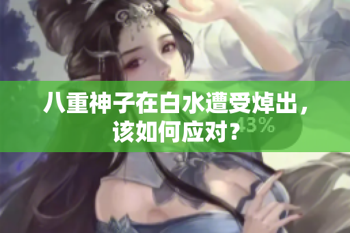 八重神子在白水遭受焯出，该如何应对？