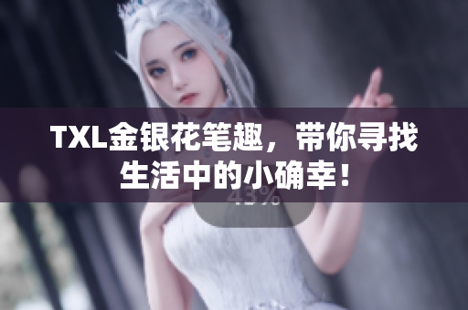 TXL金银花笔趣，带你寻找生活中的小确幸！