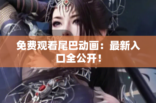 免费观看尾巴动画：最新入口全公开！