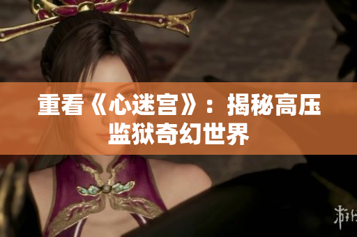 重看《心迷宫》：揭秘高压监狱奇幻世界