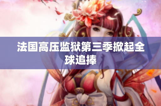 法国高压监狱第三季掀起全球追捧