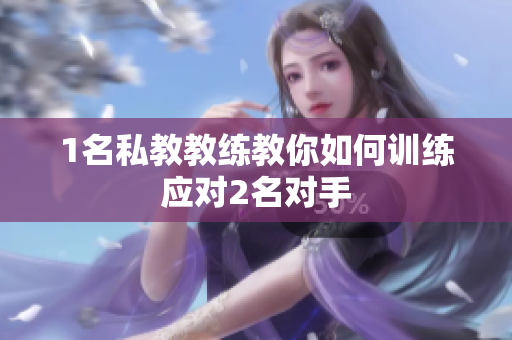 1名私教教练教你如何训练应对2名对手