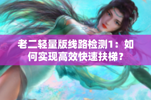 老二轻量版线路检测1：如何实现高效快速扶梯？