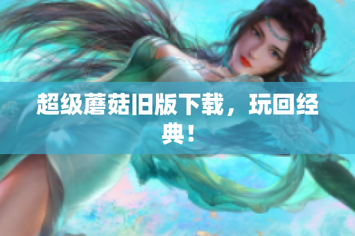超级蘑菇旧版下载，玩回经典！
