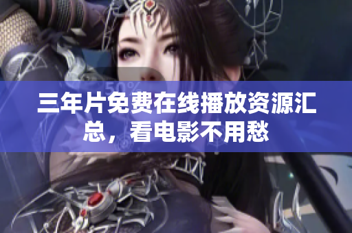 三年片免费在线播放资源汇总，看电影不用愁