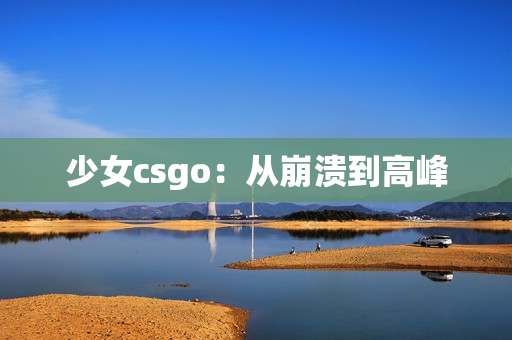 少女csgo：从崩溃到高峰