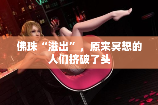佛珠“溢出”，原来冥想的人们挤破了头