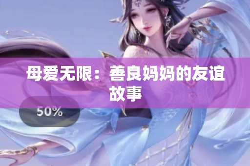 母爱无限：善良妈妈的友谊故事