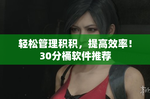 轻松管理积积，提高效率！30分桶软件推荐