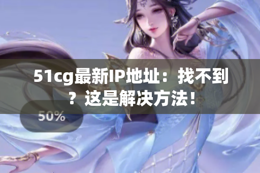 51cg最新IP地址：找不到？这是解决方法！