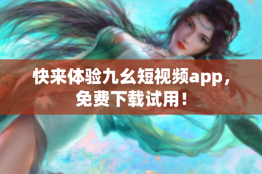 快来体验九幺短视频app，免费下载试用！