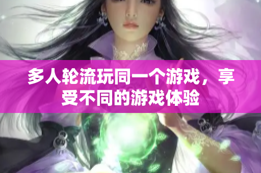 多人轮流玩同一个游戏，享受不同的游戏体验