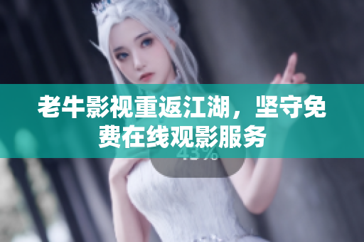 老牛影视重返江湖，坚守免费在线观影服务