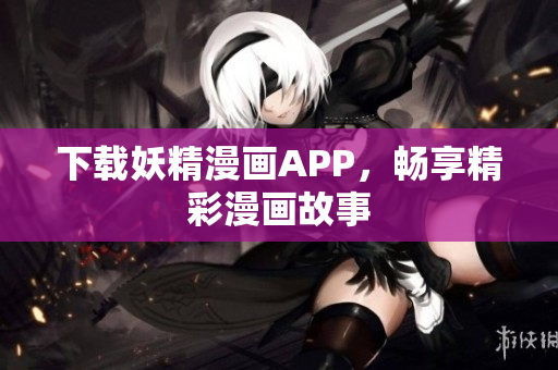 下载妖精漫画APP，畅享精彩漫画故事