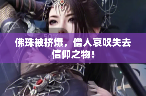 佛珠被挤爆，僧人哀叹失去信仰之物！