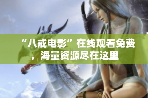 “八戒电影”在线观看免费，海量资源尽在这里
