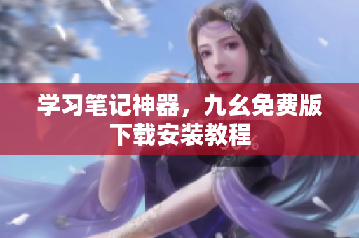 学习笔记神器，九幺免费版下载安装教程