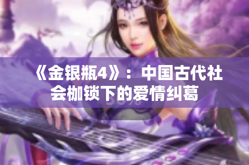 《金银瓶4》：中国古代社会枷锁下的爱情纠葛