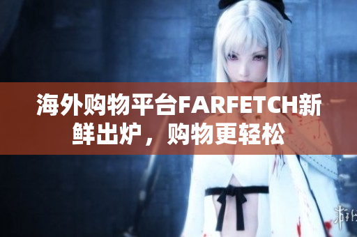海外购物平台FARFETCH新鲜出炉，购物更轻松