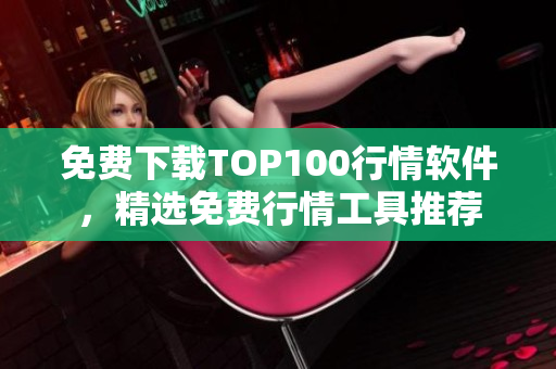 免费下载TOP100行情软件，精选免费行情工具推荐