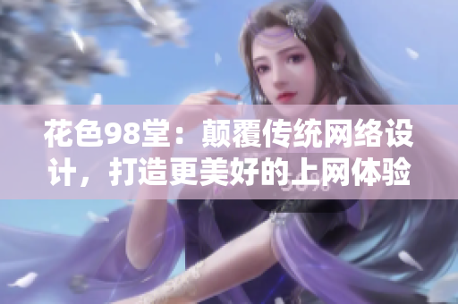 花色98堂：颠覆传统网络设计，打造更美好的上网体验