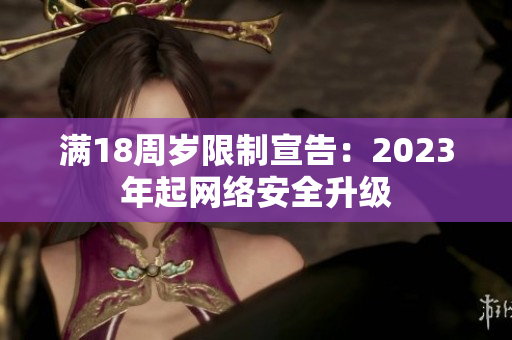 满18周岁限制宣告：2023年起网络安全升级
