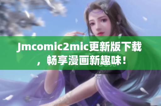 Jmcomic2mic更新版下载，畅享漫画新趣味！