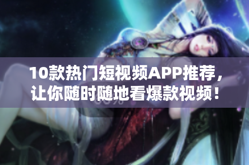 10款热门短视频APP推荐，让你随时随地看爆款视频！