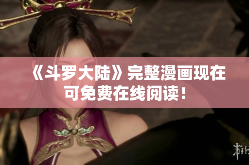 《斗罗大陆》完整漫画现在可免费在线阅读！