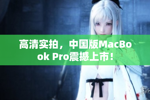 高清实拍，中国版MacBook Pro震撼上市！