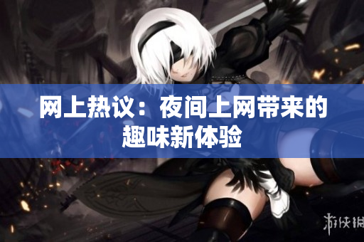 网上热议：夜间上网带来的趣味新体验