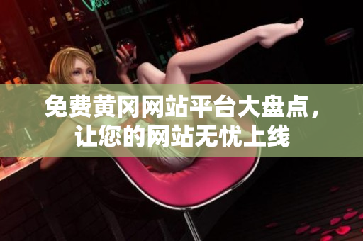 免费黄冈网站平台大盘点，让您的网站无忧上线