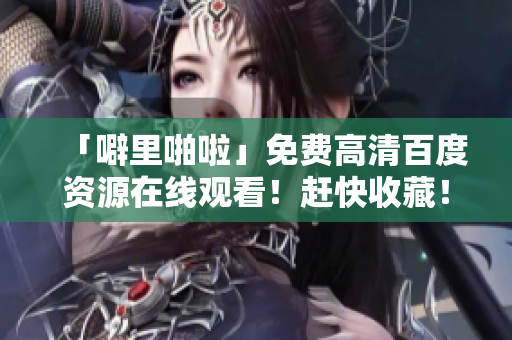 「噼里啪啦」免费高清百度资源在线观看！赶快收藏！