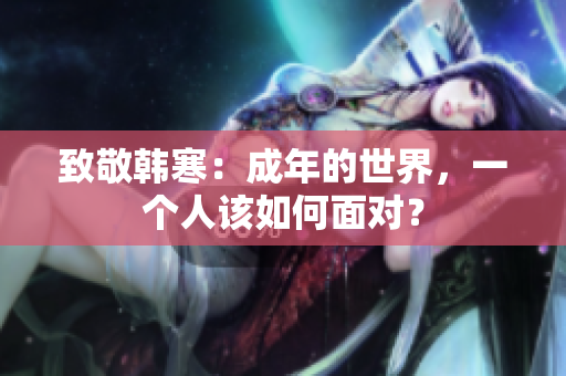 致敬韩寒：成年的世界，一个人该如何面对？