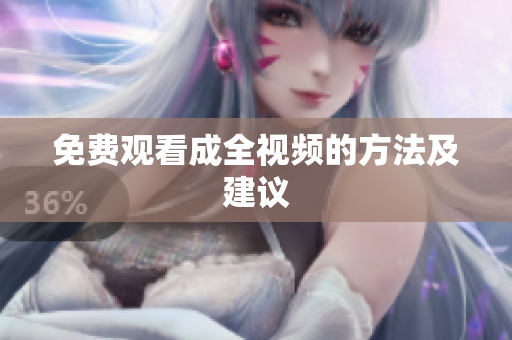 免费观看成全视频的方法及建议