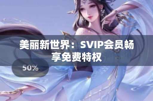 美丽新世界：SVIP会员畅享免费特权